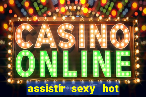 assistir sexy hot online gratis