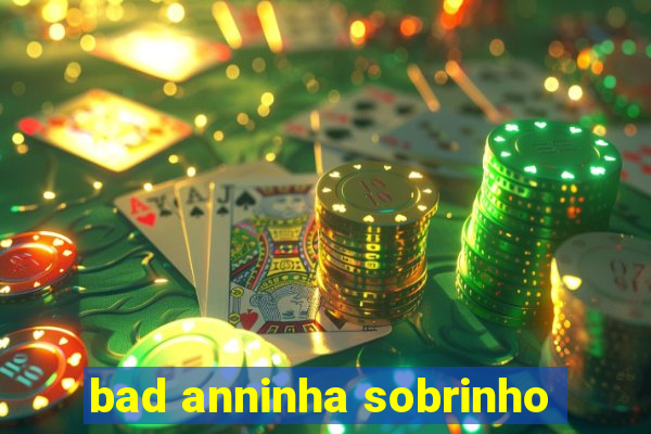 bad anninha sobrinho