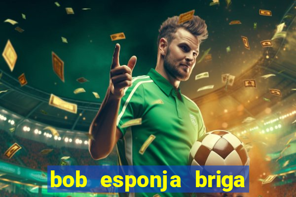 bob esponja briga nos corais