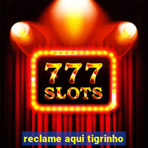 reclame aqui tigrinho