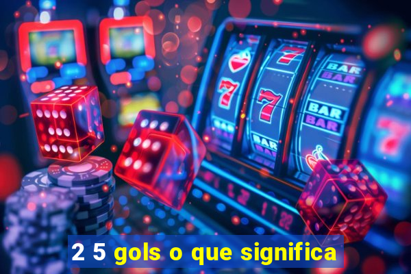 2 5 gols o que significa