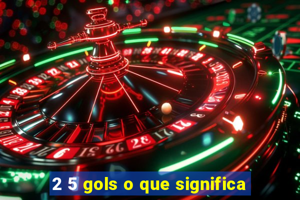 2 5 gols o que significa
