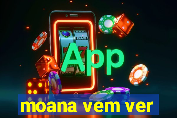 moana vem ver