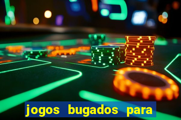 jogos bugados para ganhar dinheiro