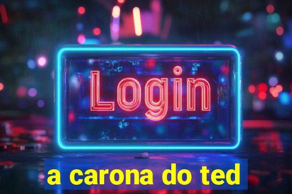 a carona do ted