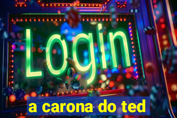 a carona do ted