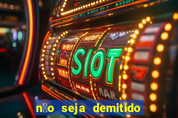 n茫o seja demitido como ganhar na loteria