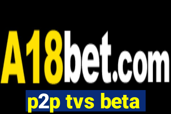 p2p tvs beta