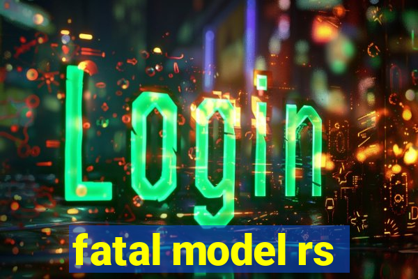 fatal model rs