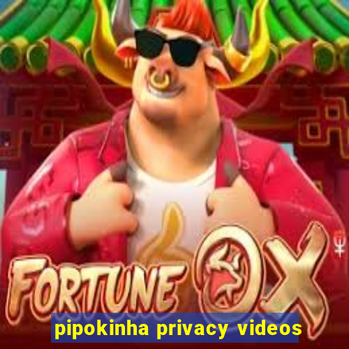 pipokinha privacy videos