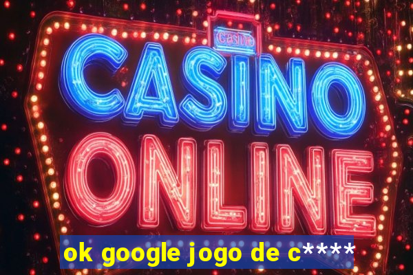 ok google jogo de c****