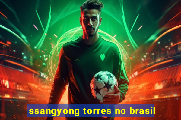 ssangyong torres no brasil