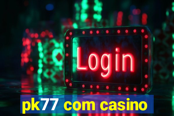 pk77 com casino
