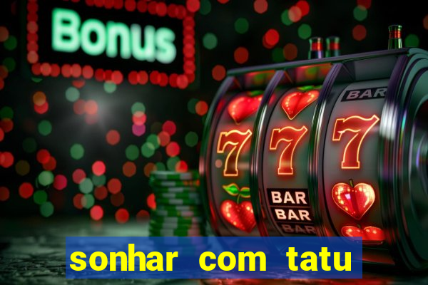 sonhar com tatu jogo do bicho