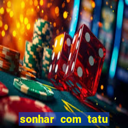 sonhar com tatu jogo do bicho