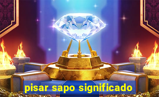 pisar sapo significado
