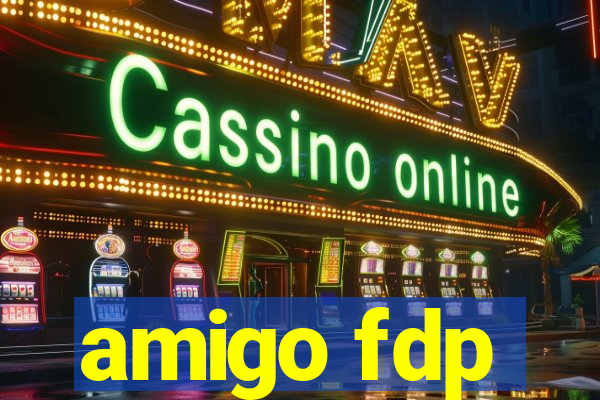 amigo fdp