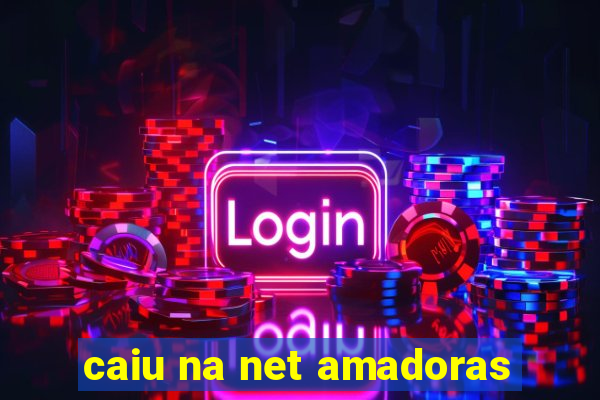 caiu na net amadoras