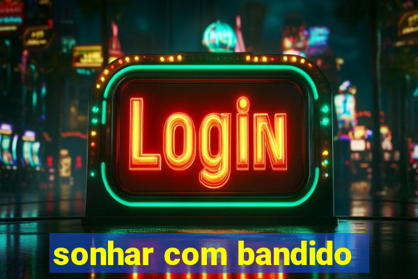 sonhar com bandido