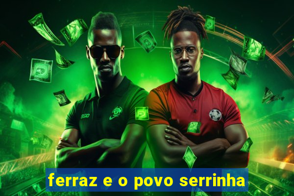 ferraz e o povo serrinha