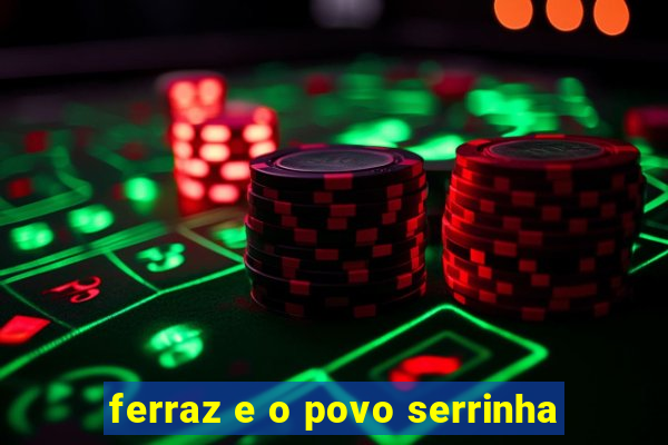 ferraz e o povo serrinha
