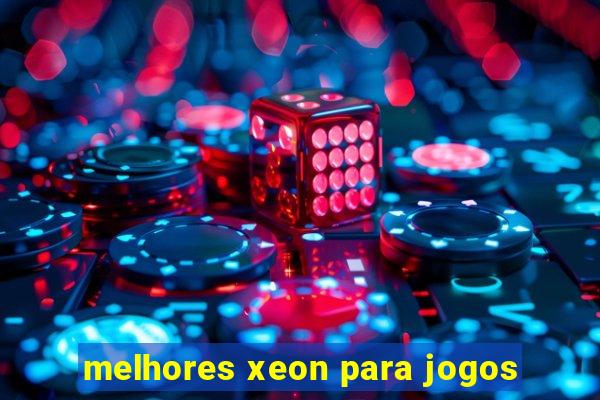 melhores xeon para jogos