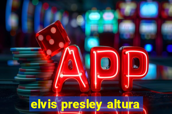 elvis presley altura