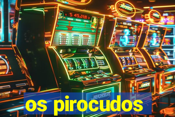 os pirocudos