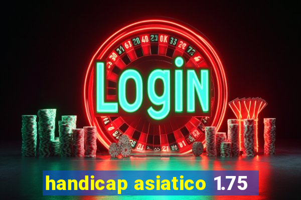 handicap asiatico 1.75