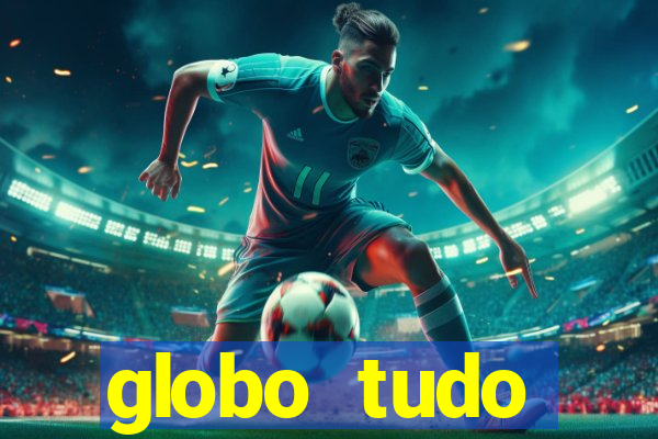 globo tudo absolutamente tudo