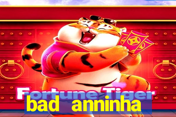bad anninha conteudo gratis