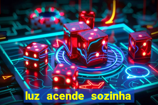 luz acende sozinha a noite o que significa luz acende sozinha a noite espiritismo