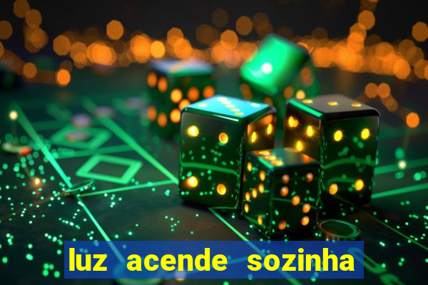 luz acende sozinha a noite o que significa luz acende sozinha a noite espiritismo