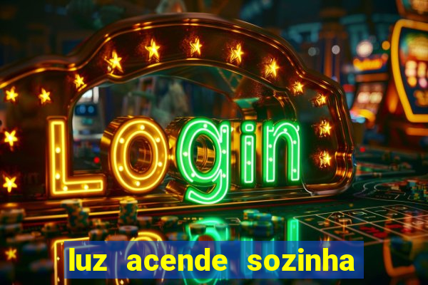 luz acende sozinha a noite o que significa luz acende sozinha a noite espiritismo