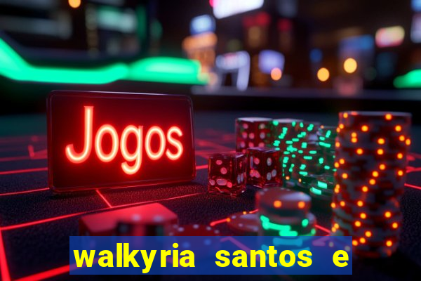 walkyria santos e namorado vereador