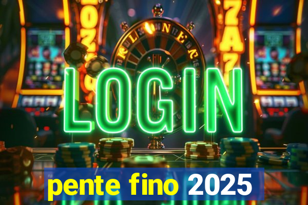 pente fino 2025