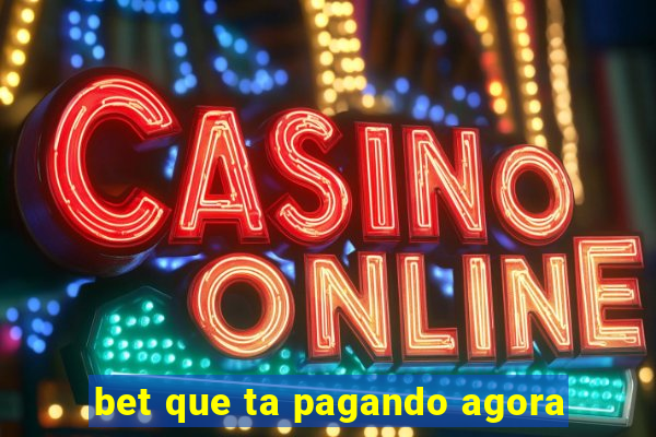 bet que ta pagando agora