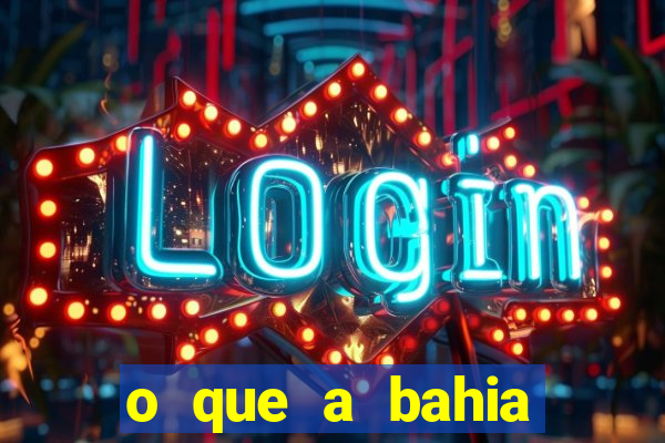 o que a bahia quer saber