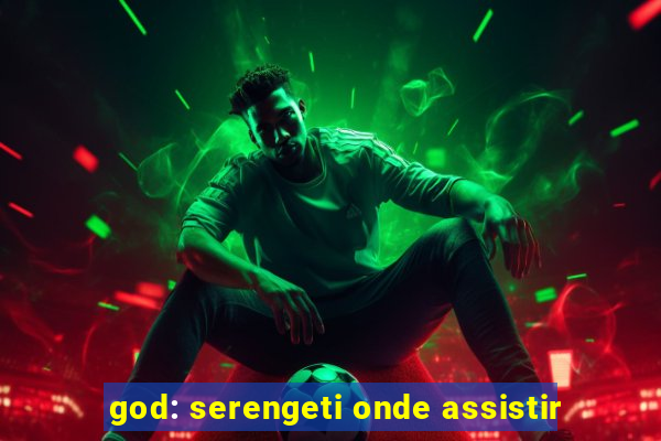 god: serengeti onde assistir