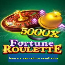 banca a vencedora resultados