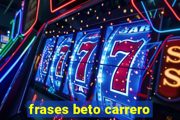frases beto carrero
