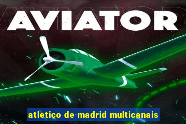 atletico de madrid multicanais