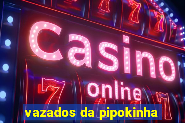 vazados da pipokinha