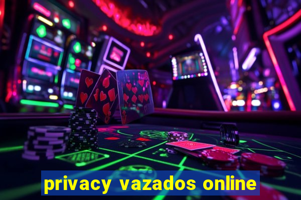 privacy vazados online