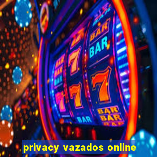 privacy vazados online