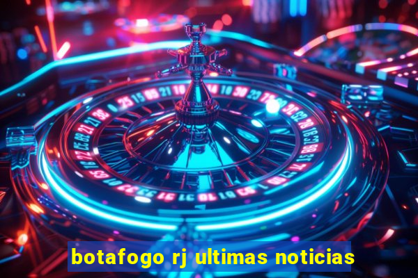 botafogo rj ultimas noticias