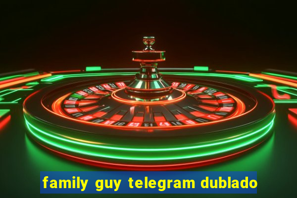 family guy telegram dublado
