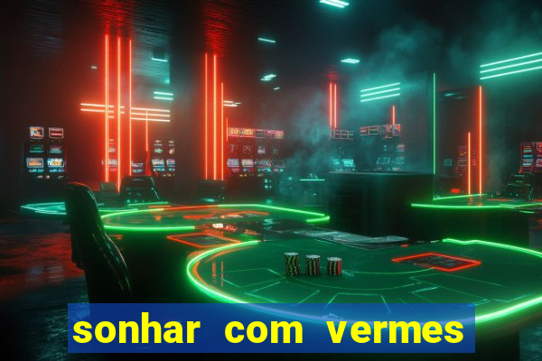sonhar com vermes jogo do bicho