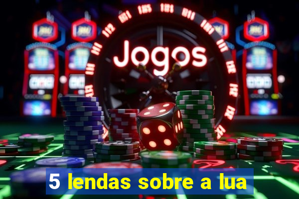 5 lendas sobre a lua