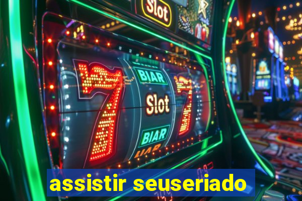 assistir seuseriado